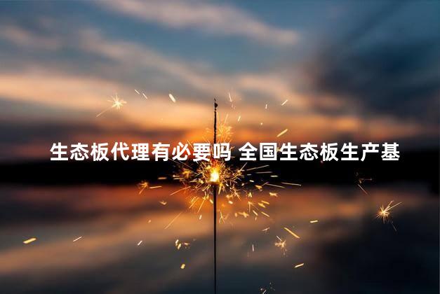 生态板代理有必要吗 全国生态板生产基地
